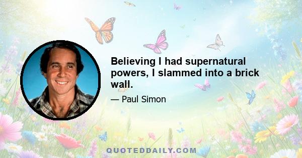 Believing I had supernatural powers, I slammed into a brick wall.