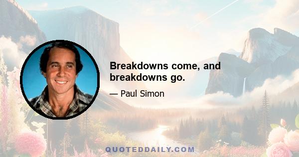 Breakdowns come, and breakdowns go.