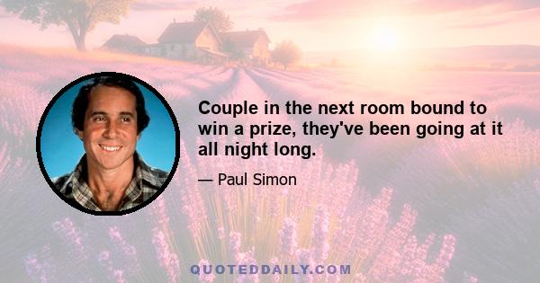 Couple in the next room bound to win a prize, they've been going at it all night long.