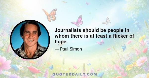 Journalists should be people in whom there is at least a flicker of hope.