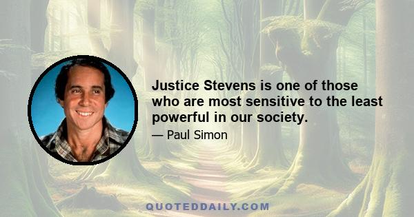 Justice Stevens is one of those who are most sensitive to the least powerful in our society.