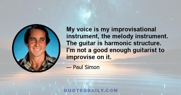 My voice is my improvisational instrument, the melody instrument. The guitar is harmonic structure. I'm not a good enough guitarist to improvise on it.