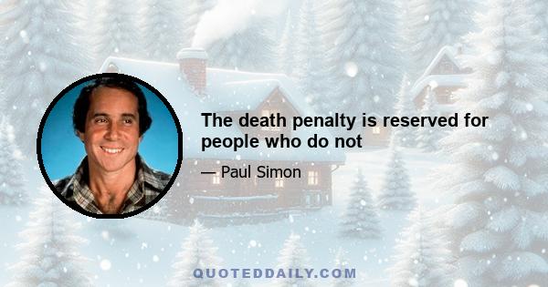 The death penalty is reserved for people who do not