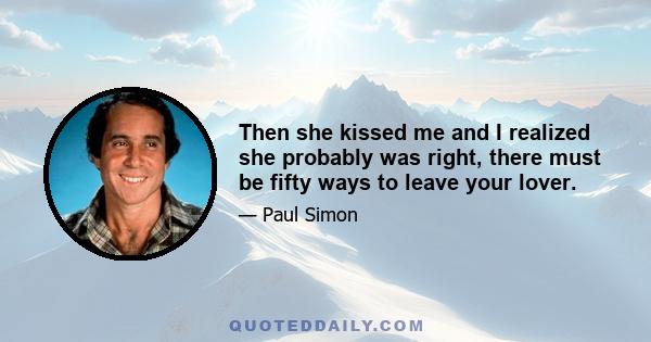 Then she kissed me and I realized she probably was right, there must be fifty ways to leave your lover.