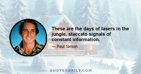 These are the days of lasers in the jungle, staccato signals of constant information.