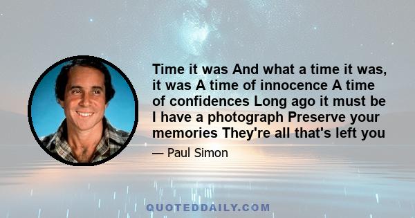 Time it was And what a time it was, it was A time of innocence A time of confidences Long ago it must be I have a photograph Preserve your memories They're all that's left you
