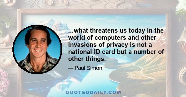 ...what threatens us today in the world of computers and other invasions of privacy is not a national ID card but a number of other things.