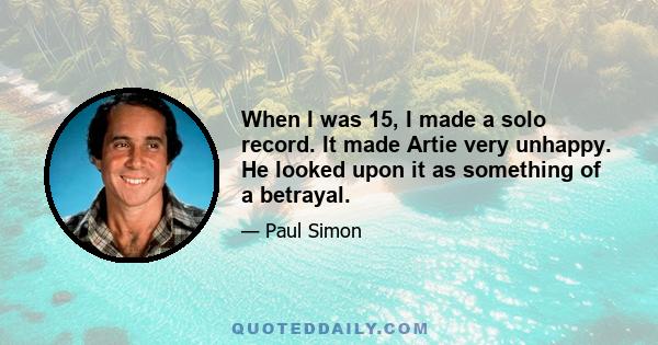 When I was 15, I made a solo record. It made Artie very unhappy. He looked upon it as something of a betrayal.