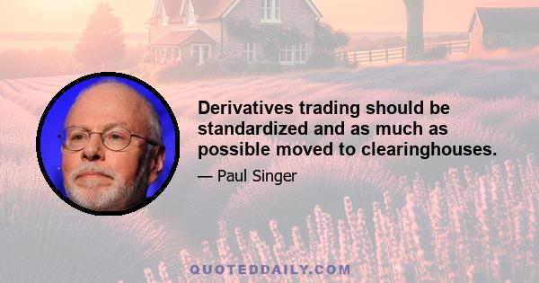 Derivatives trading should be standardized and as much as possible moved to clearinghouses.