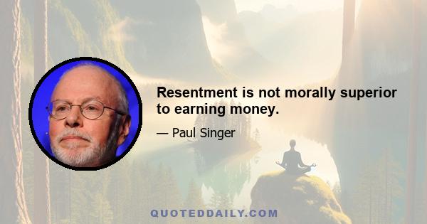 Resentment is not morally superior to earning money.