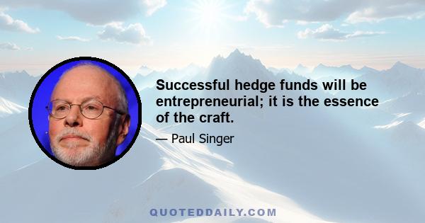 Successful hedge funds will be entrepreneurial; it is the essence of the craft.