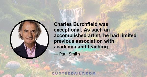 Charles Burchfield was exceptional. As such an accomplished artist, he had limited previous association with academia and teaching.