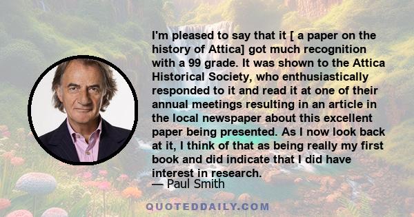 I'm pleased to say that it [ a paper on the history of Attica] got much recognition with a 99 grade. It was shown to the Attica Historical Society, who enthusiastically responded to it and read it at one of their annual 