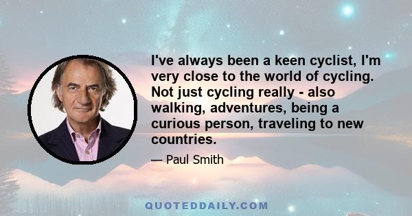 I've always been a keen cyclist, I'm very close to the world of cycling. Not just cycling really - also walking, adventures, being a curious person, traveling to new countries.