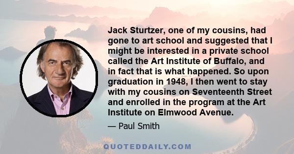 Jack Sturtzer, one of my cousins, had gone to art school and suggested that I might be interested in a private school called the Art Institute of Buffalo, and in fact that is what happened. So upon graduation in 1948, I 