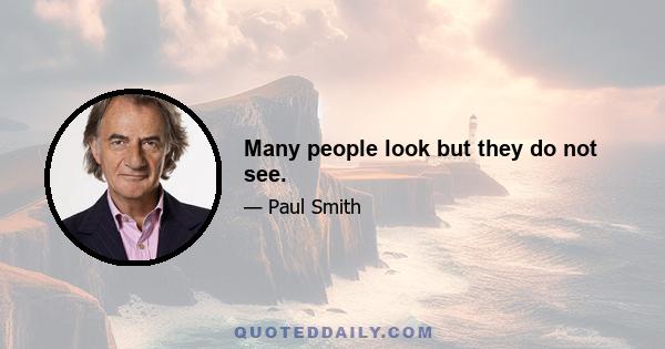 Many people look but they do not see.