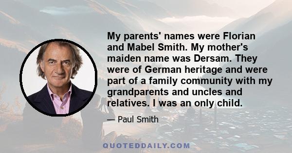 My parents' names were Florian and Mabel Smith. My mother's maiden name was Dersam. They were of German heritage and were part of a family community with my grandparents and uncles and relatives. I was an only child.