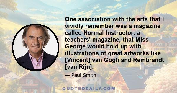 One association with the arts that I vividly remember was a magazine called Normal Instructor, a teachers' magazine, that Miss George would hold up with illustrations of great artworks like [Vincent] van Gogh and