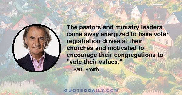 The pastors and ministry leaders came away energized to have voter registration drives at their churches and motivated to encourage their congregations to vote their values.