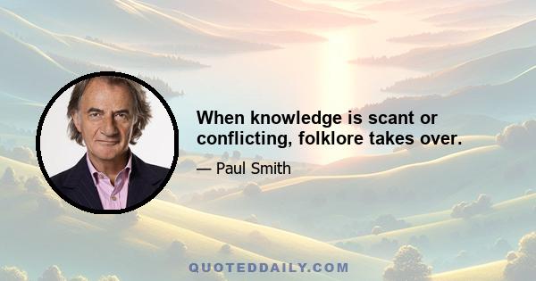 When knowledge is scant or conflicting, folklore takes over.