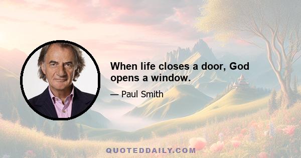 When life closes a door, God opens a window.