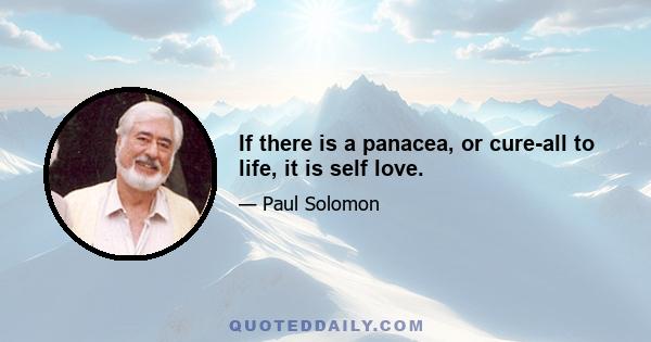 If there is a panacea, or cure-all to life, it is self love.