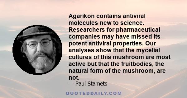 Agarikon contains antiviral molecules new to science. Researchers for pharmaceutical companies may have missed its potent antiviral properties. Our analyses show that the mycelial cultures of this mushroom are most