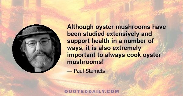 Although oyster mushrooms have been studied extensively and support health in a number of ways, it is also extremely important to always cook oyster mushrooms!