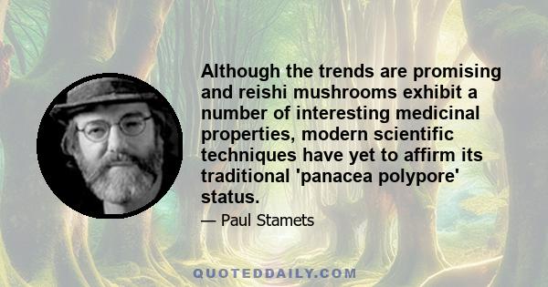 Although the trends are promising and reishi mushrooms exhibit a number of interesting medicinal properties, modern scientific techniques have yet to affirm its traditional 'panacea polypore' status.