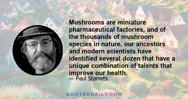 Mushrooms are miniature pharmaceutical factories, and of the thousands of mushroom species in nature, our ancestors and modern scientists have identified several dozen that have a unique combination of talents that