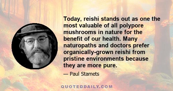 Today, reishi stands out as one the most valuable of all polypore mushrooms in nature for the benefit of our health. Many naturopaths and doctors prefer organically-grown reishi from pristine environments because they