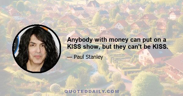 Anybody with money can put on a KISS show, but they can't be KISS.