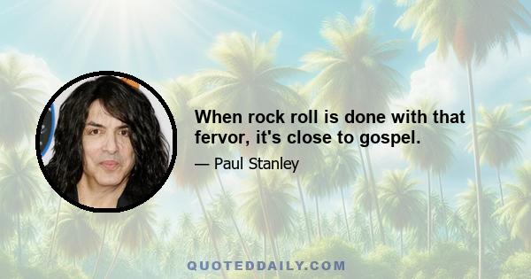 When rock roll is done with that fervor, it's close to gospel.