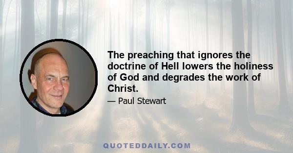 The preaching that ignores the doctrine of Hell lowers the holiness of God and degrades the work of Christ.