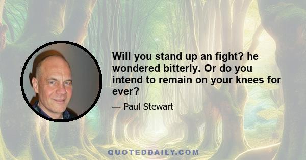 Will you stand up an fight? he wondered bitterly. Or do you intend to remain on your knees for ever?