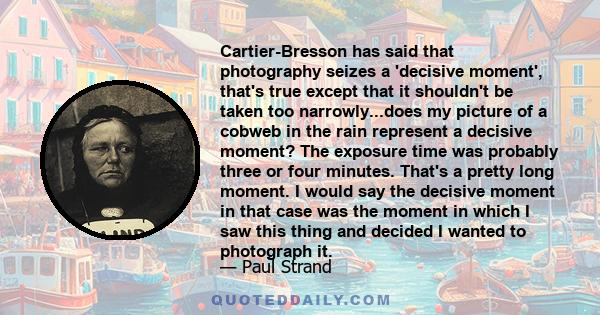 Cartier-Bresson has said that photography seizes a 'decisive moment', that's true except that it shouldn't be taken too narrowly...does my picture of a cobweb in the rain represent a decisive moment? The exposure time