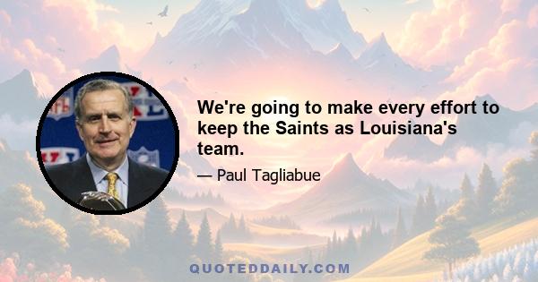 We're going to make every effort to keep the Saints as Louisiana's team.