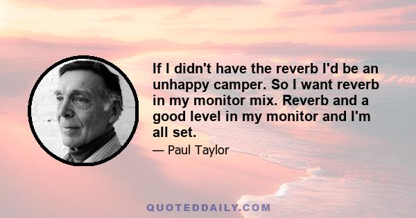 If I didn't have the reverb I'd be an unhappy camper. So I want reverb in my monitor mix. Reverb and a good level in my monitor and I'm all set.