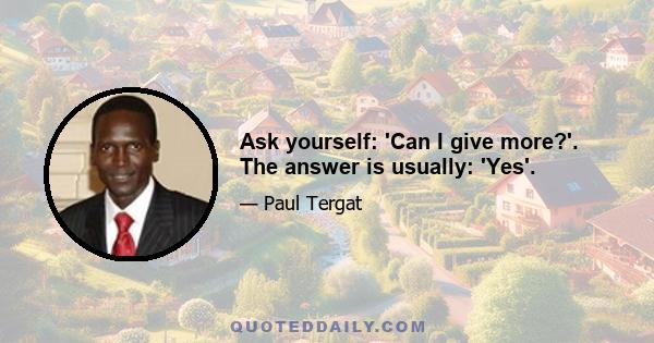 Ask yourself: 'Can I give more?'. The answer is usually: 'Yes'.