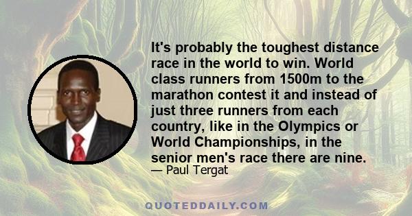 It's probably the toughest distance race in the world to win. World class runners from 1500m to the marathon contest it and instead of just three runners from each country, like in the Olympics or World Championships,