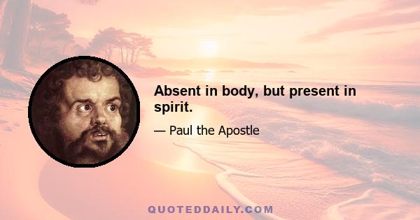 Absent in body, but present in spirit.