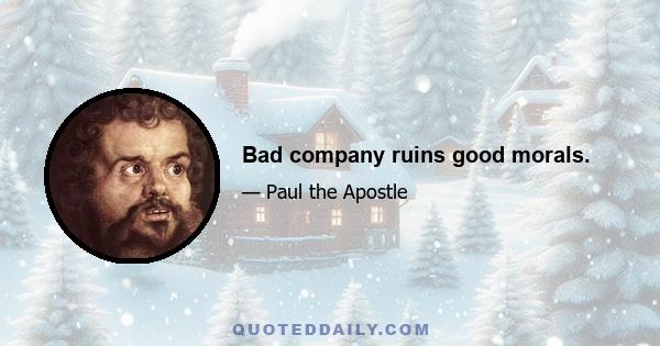 Bad company ruins good morals.