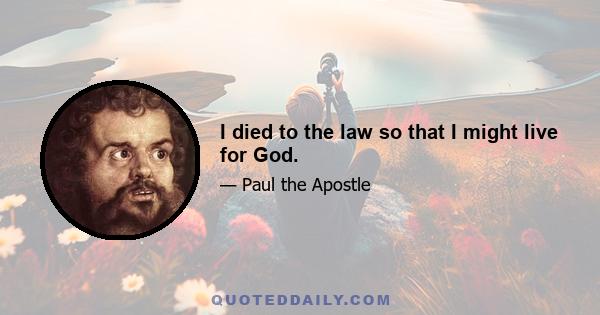 I died to the law so that I might live for God.