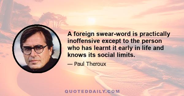 A foreign swear-word is practically inoffensive except to the person who has learnt it early in life and knows its social limits.