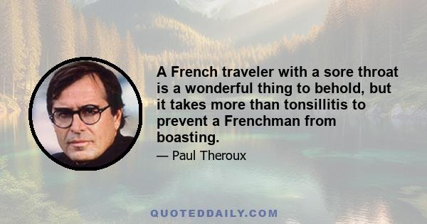 A French traveler with a sore throat is a wonderful thing to behold, but it takes more than tonsillitis to prevent a Frenchman from boasting.