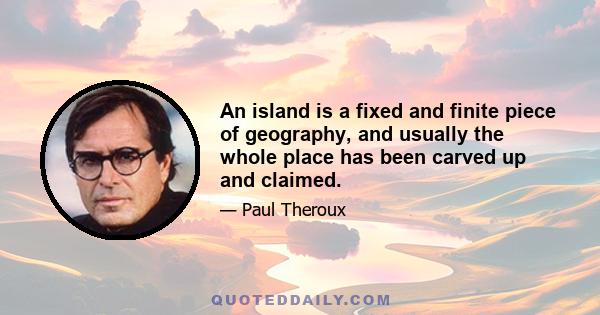 An island is a fixed and finite piece of geography, and usually the whole place has been carved up and claimed.