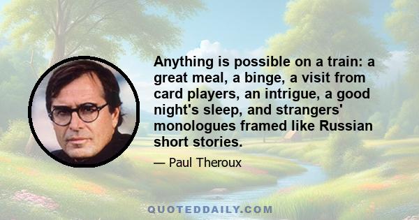 Anything is possible on a train: a great meal, a binge, a visit from card players, an intrigue, a good night's sleep, and strangers' monologues framed like Russian short stories.