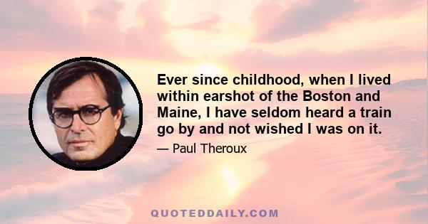 Ever since childhood, when I lived within earshot of the Boston and Maine, I have seldom heard a train go by and not wished I was on it.