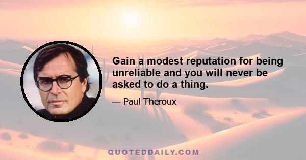 Gain a modest reputation for being unreliable and you will never be asked to do a thing.