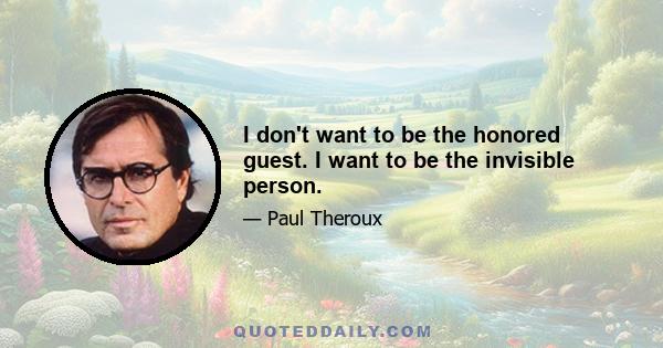 I don't want to be the honored guest. I want to be the invisible person.